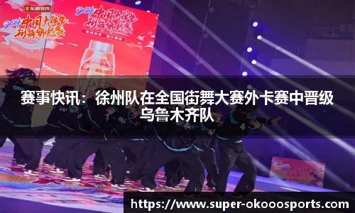 赛事快讯：徐州队在全国街舞大赛外卡赛中晋级乌鲁木齐队