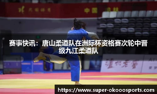 赛事快讯：唐山柔道队在洲际杯资格赛次轮中晋级九江柔道队