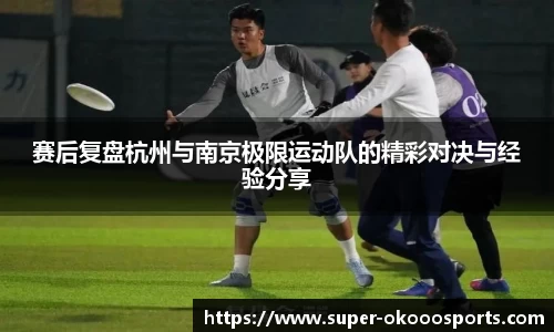 赛后复盘杭州与南京极限运动队的精彩对决与经验分享