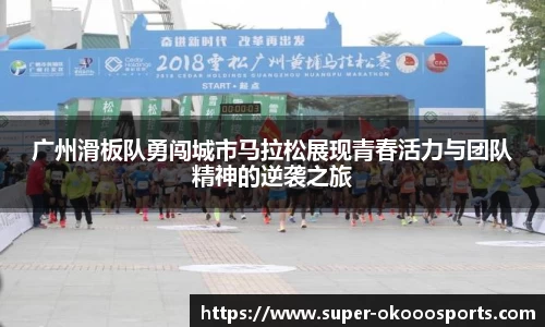广州滑板队勇闯城市马拉松展现青春活力与团队精神的逆袭之旅